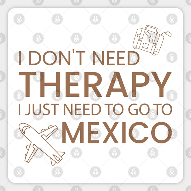 I Don’t Need Therapy I Just Need To Go to mexico Funny Travel shirt | Gift for Travel Lover| Mexcio Travel | Mexcio Tour Magnet by ahadnur9926